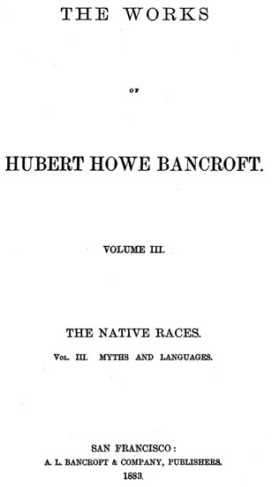 The Native Races [of the Pacific states], Volume 3, Myths and Languages The Work - Hubert Howe Bancr